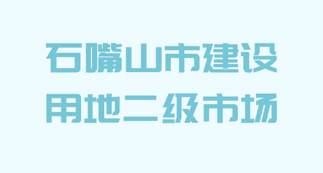 石嘴山市国有建设用地使用权转让、出租、抵押二级市场政策解读